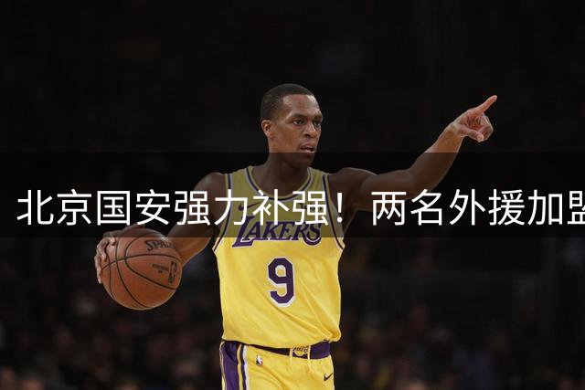 北京国安强力补强！两名外援加盟将出战亚冠精英联赛