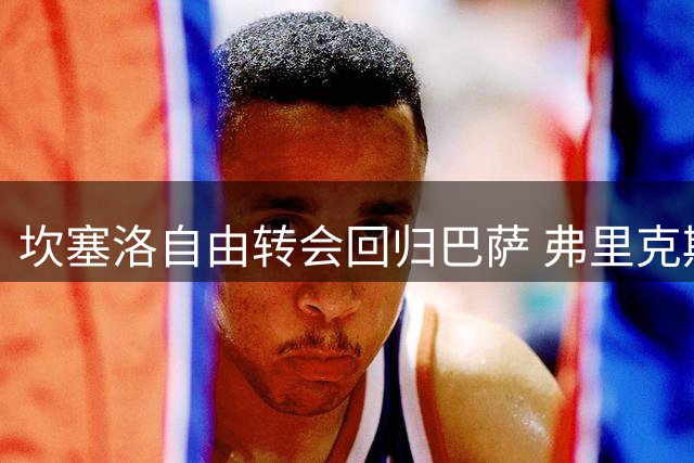 坎塞洛自由转会回归巴萨 弗里克期待其攻守全能表现