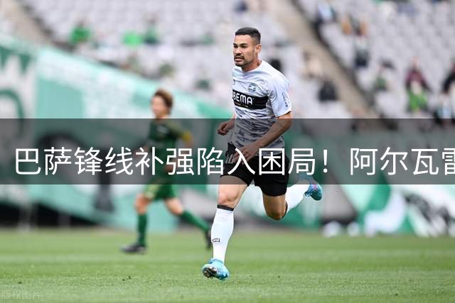 巴萨锋线补强陷入困局！阿尔瓦雷斯转会谈判遇阻 备选方案面临两难