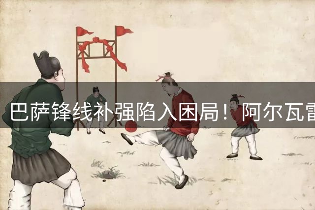 巴萨锋线补强陷入困局！阿尔瓦雷斯转会谈判遇阻 备选方案面临两难