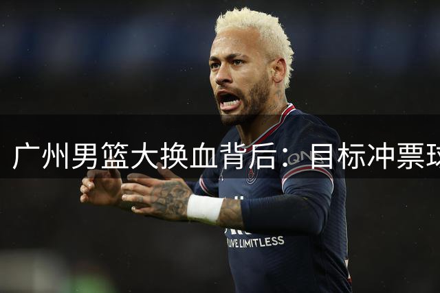 广州男篮大换血背后：目标冲票球星伤退 运营模式再思考