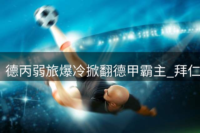 德丙弱旅爆冷掀翻德甲霸主 拜仁季前热身赛1-2负韦恩威斯巴登