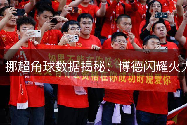 挪超角球数据揭秘：博德闪耀火力全开，瓦勒伦加表现稳定
