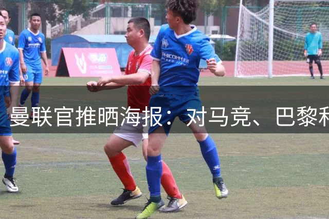 曼联官推晒海报：对马竞、巴黎和利兹联，姆伯莫连续三场全场最佳