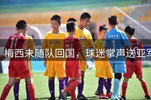 梅西未随队回国，球迷掌声送亚军，警方逮捕15人