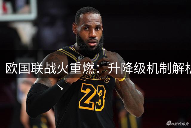 欧国联战火重燃：升降级机制解析 强队争冠另有玄机