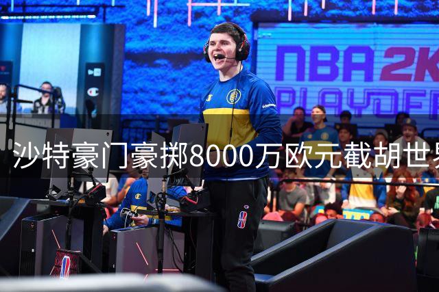 沙特豪门豪掷8000万欧元截胡世界杯新星 创今夏转会市场最大溢价