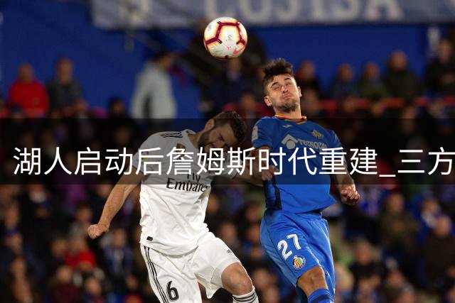 湖人启动后詹姆斯时代重建 三方交易锁定勇士冠军前锋库明加
