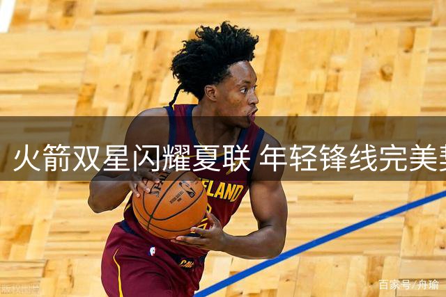 火箭双星闪耀夏联 年轻锋线完美契合管理层重建战略