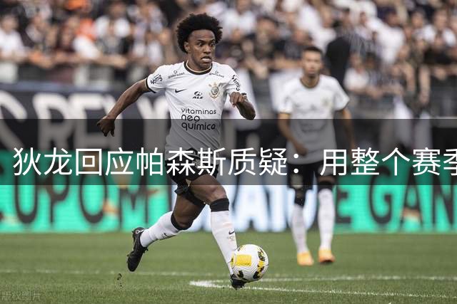 狄龙回应帕森斯质疑：用整个赛季表现打破外界看衰