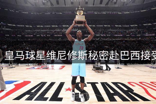 皇马球星维尼修斯秘密赴巴西接受面部微调 顶级医生跨国专程服务