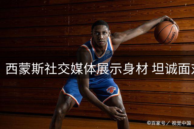 西蒙斯社交媒体展示身材 坦诚面对人生历程
