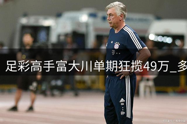 足彩高手富大川单期狂揽49万 多位专家连红战绩亮眼
