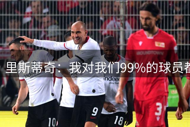 里斯蒂奇：我对我们99%的球员都很满意，平局是更合理的结果