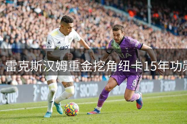 雷克斯汉姆重金挖角纽卡15年功勋主管，剑指英超席位