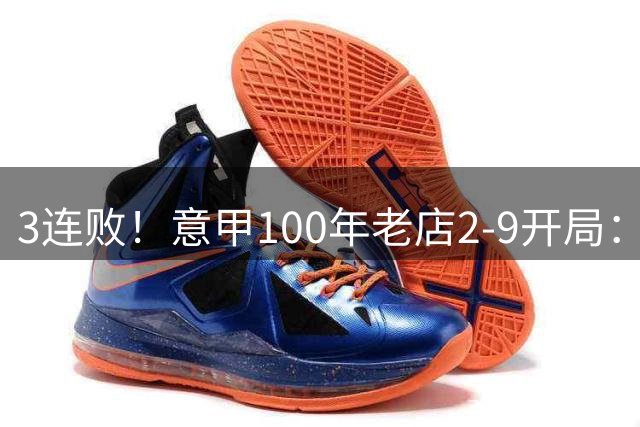 3连败！意甲100年老店2-9开局：一夏砸1.5亿签15人 48岁少帅或下课